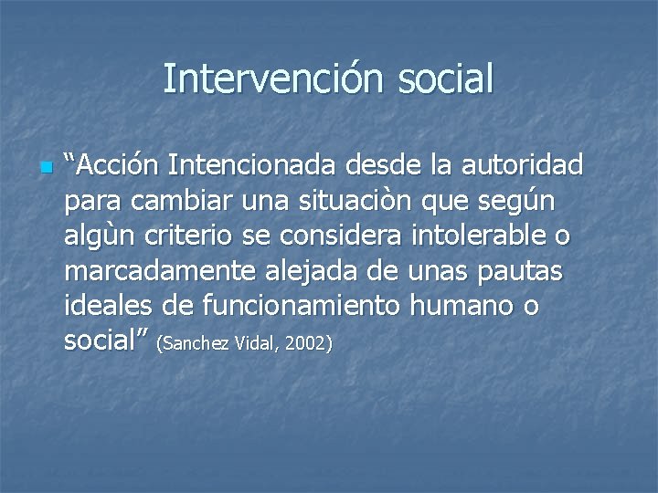 Intervención social n “Acción Intencionada desde la autoridad para cambiar una situaciòn que según