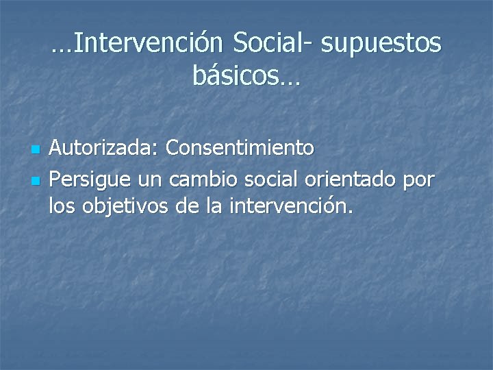 …Intervención Social- supuestos básicos… n n Autorizada: Consentimiento Persigue un cambio social orientado por