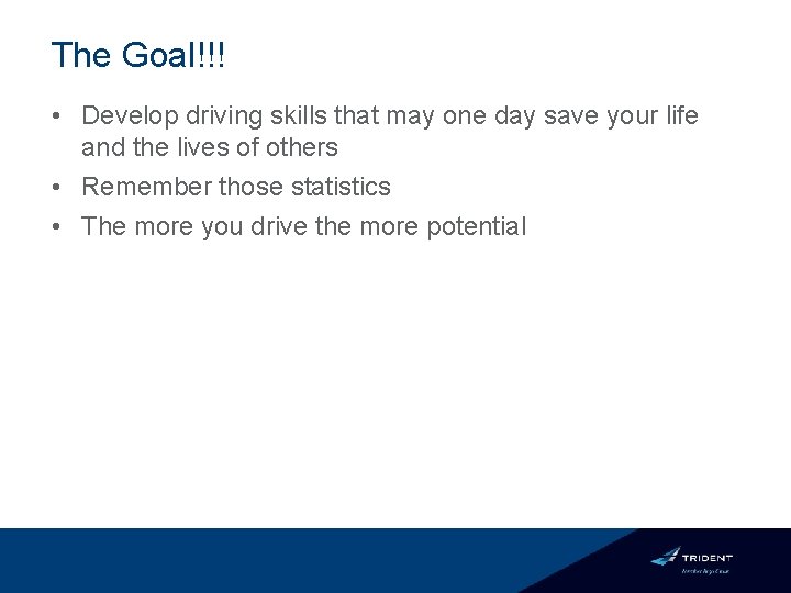 The Goal!!! • Develop driving skills that may one day save your life and