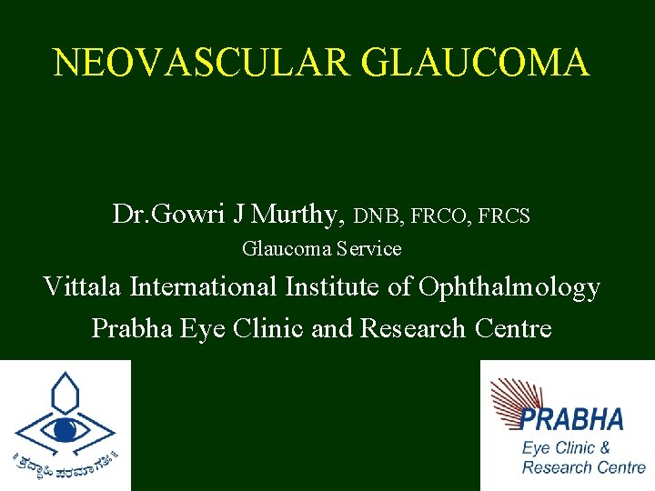 NEOVASCULAR GLAUCOMA Dr. Gowri J Murthy, DNB, FRCO, FRCS Glaucoma Service Vittala International Institute
