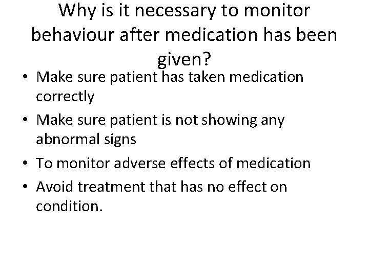 Why is it necessary to monitor behaviour after medication has been given? • Make