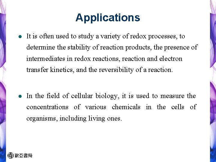 Applications l It is often used to study a variety of redox processes, to