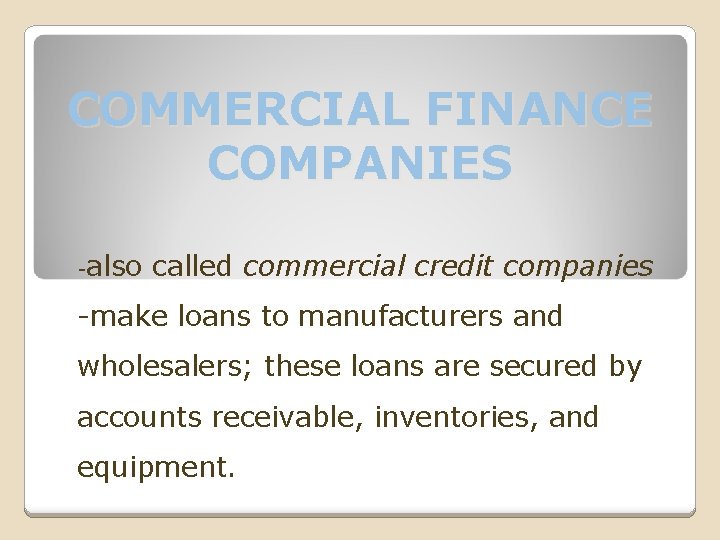 COMMERCIAL FINANCE COMPANIES -also called commercial credit companies -make loans to manufacturers and wholesalers;