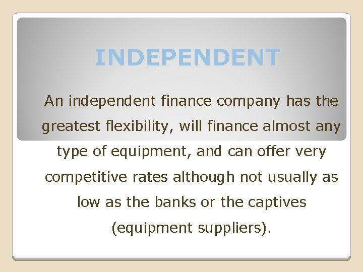 INDEPENDENT An independent finance company has the greatest flexibility, will finance almost any type