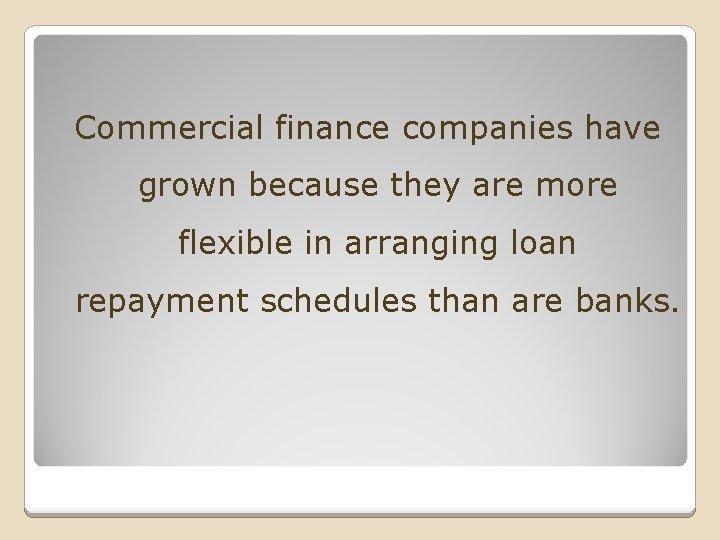 Commercial finance companies have grown because they are more flexible in arranging loan repayment