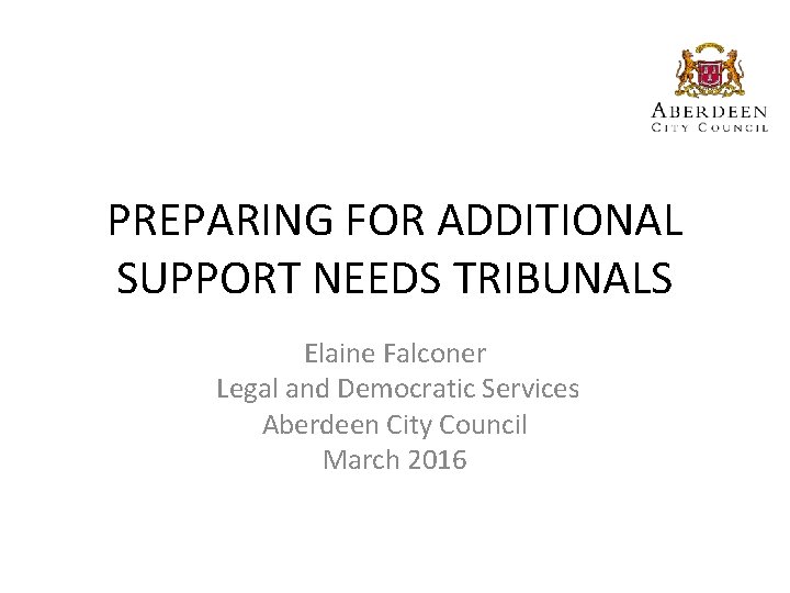 PREPARING FOR ADDITIONAL SUPPORT NEEDS TRIBUNALS Elaine Falconer Legal and Democratic Services Aberdeen City