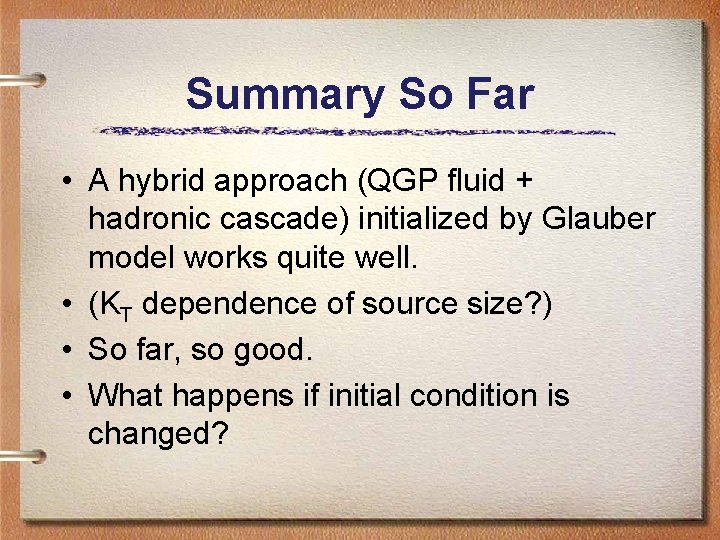 Summary So Far • A hybrid approach (QGP fluid + hadronic cascade) initialized by