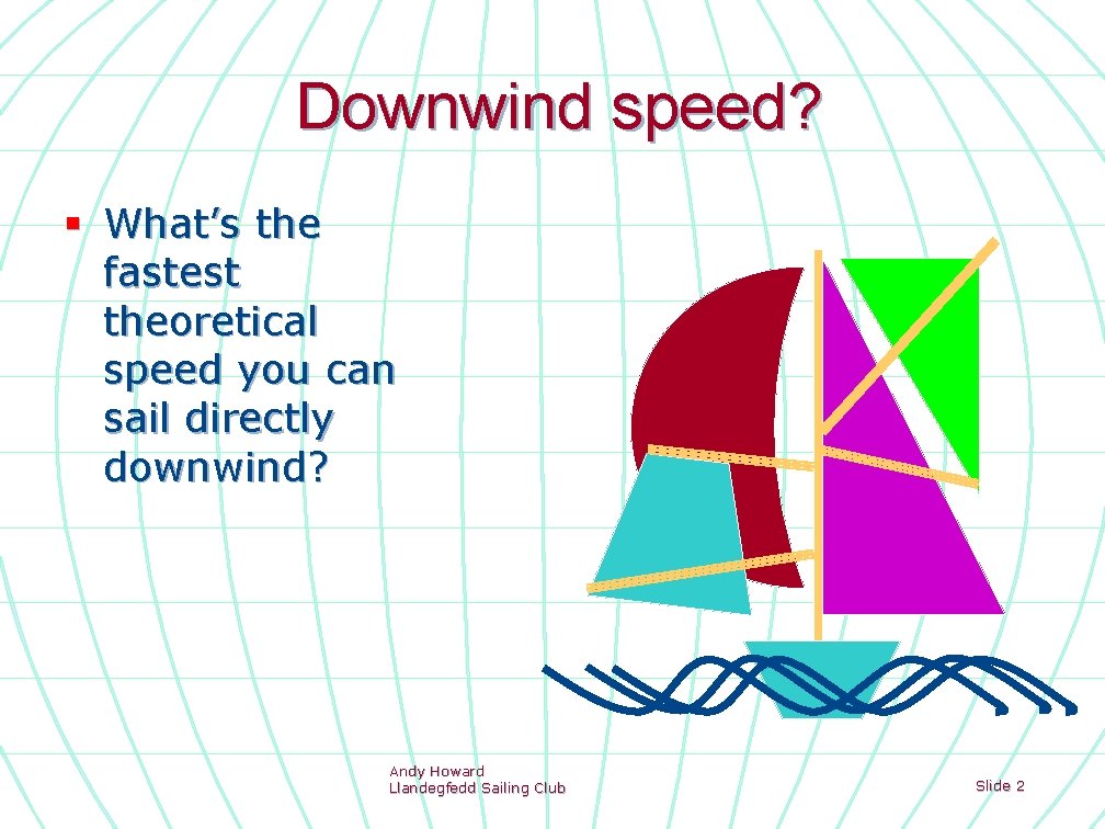 Downwind speed? § What’s the fastest theoretical speed you can sail directly downwind? Andy
