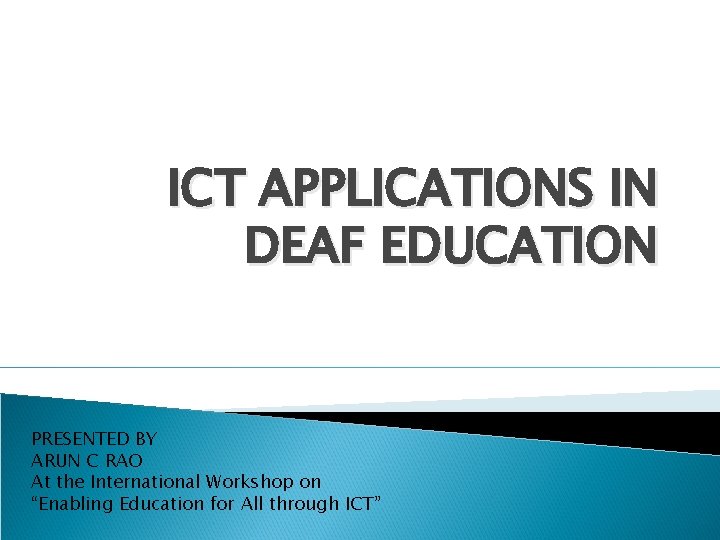 ICT APPLICATIONS IN DEAF EDUCATION PRESENTED BY ARUN C RAO At the International Workshop