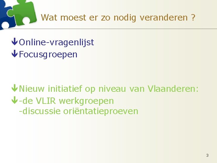 Wat moest er zo nodig veranderen ? ê Online-vragenlijst ê Focusgroepen ê Nieuw initiatief