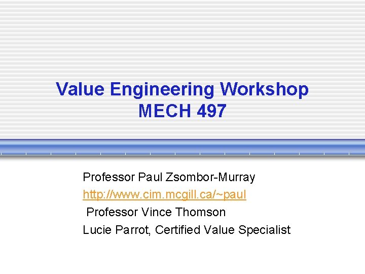 Value Engineering Workshop MECH 497 Professor Paul Zsombor-Murray http: //www. cim. mcgill. ca/~paul Professor