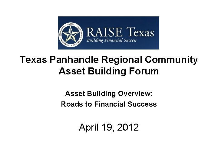 Texas Panhandle Regional Community Asset Building Forum Asset Building Overview: Roads to Financial Success