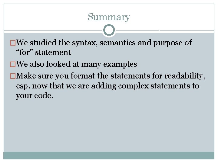 Summary �We studied the syntax, semantics and purpose of “for” statement �We also looked