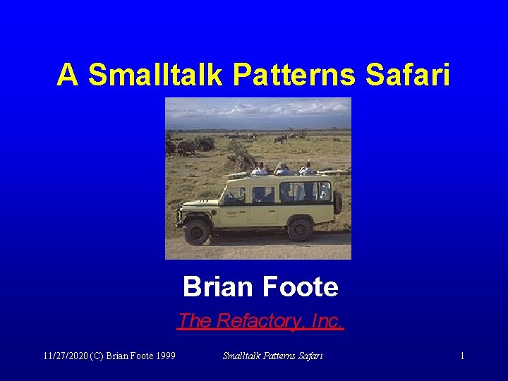 A Smalltalk Patterns Safari Brian Foote The Refactory, Inc. 11/27/2020 (C) Brian Foote 1999