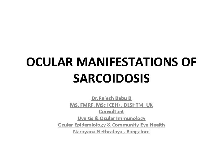 OCULAR MANIFESTATIONS OF SARCOIDOSIS Dr. Rajesh Babu B MS, FMRF, MSc (CEH) , DLSHTM,