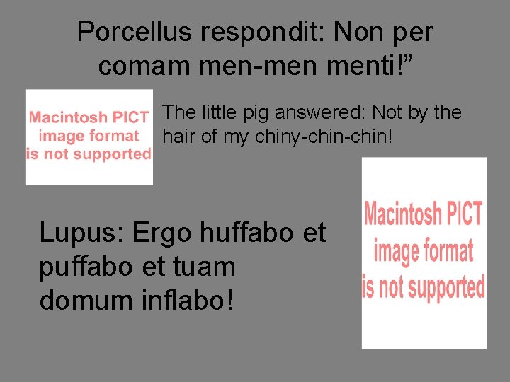 Porcellus respondit: Non per comam men-men menti!” The little pig answered: Not by the