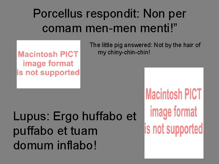 Porcellus respondit: Non per comam men-men menti!” The little pig answered: Not by the