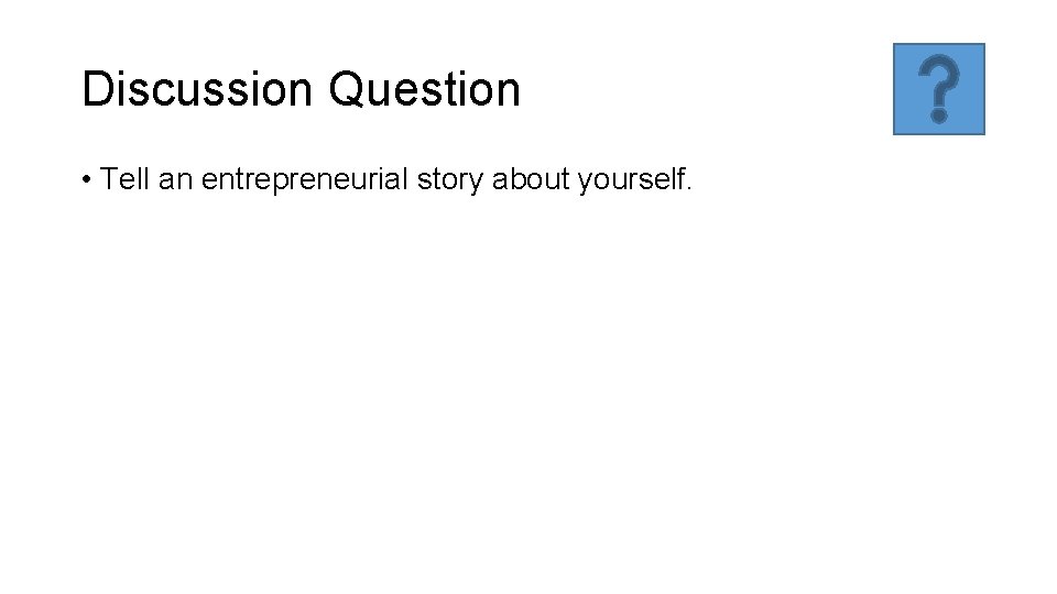 Discussion Question • Tell an entrepreneurial story about yourself. 