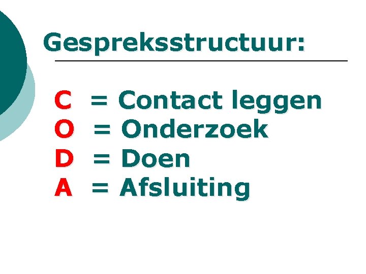 Gespreksstructuur: C O D A = Contact leggen = Onderzoek = Doen = Afsluiting Gespreksstructuur: C O D A = Contact leggen = Onderzoek = Doen = Afsluiting
