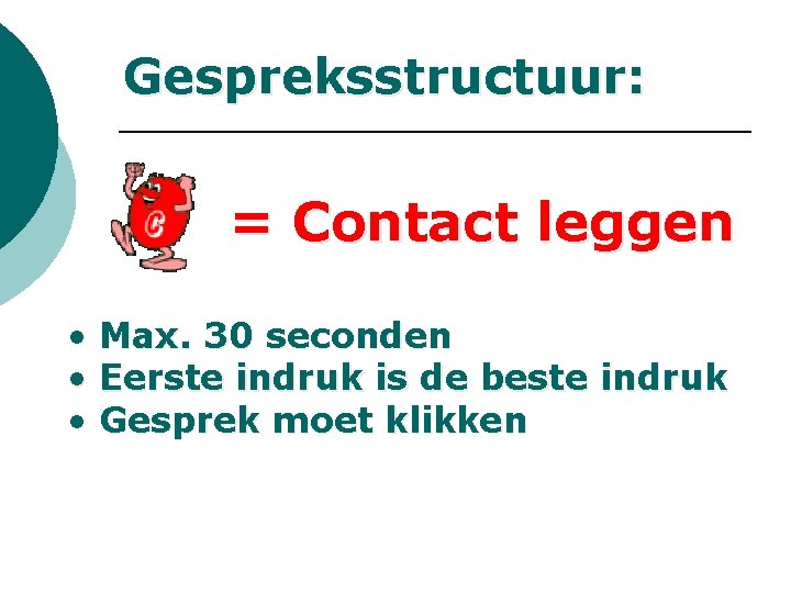 Gespreksstructuur: = Contact leggen • Max. 30 seconden • Eerste indruk is de beste Gespreksstructuur: = Contact leggen • Max. 30 seconden • Eerste indruk is de beste
