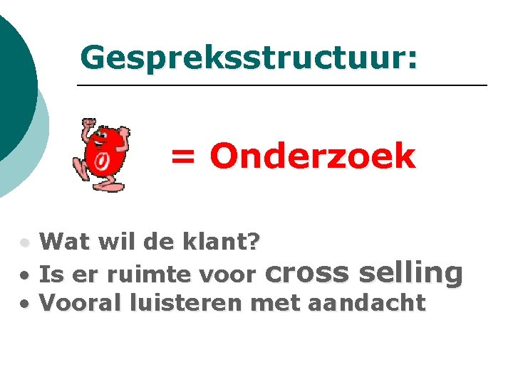 Gespreksstructuur: = Onderzoek • Wat wil de klant? • Is er ruimte voor cross Gespreksstructuur: = Onderzoek • Wat wil de klant? • Is er ruimte voor cross