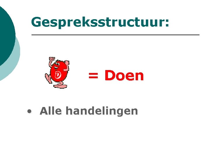Gespreksstructuur: = Doen • Alle handelingen Gespreksstructuur: = Doen • Alle handelingen