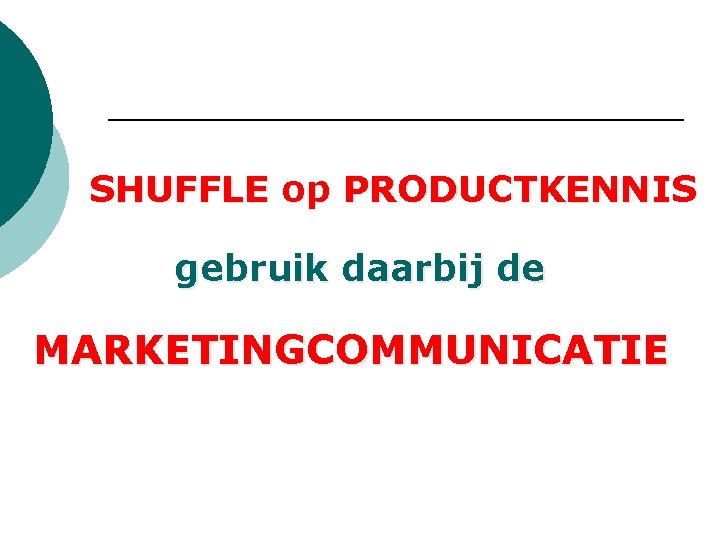 SHUFFLE op PRODUCTKENNIS gebruik daarbij de MARKETINGCOMMUNICATIE SHUFFLE op PRODUCTKENNIS gebruik daarbij de MARKETINGCOMMUNICATIE