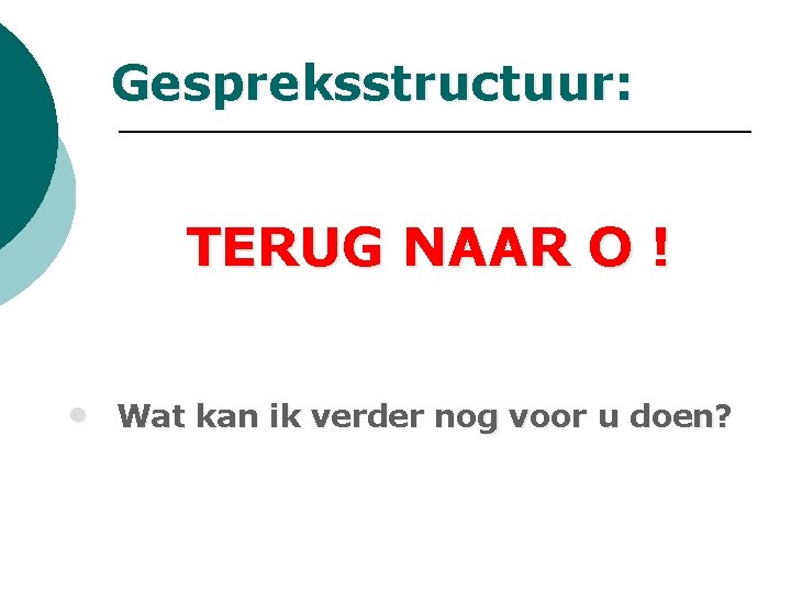 Gespreksstructuur: TERUG NAAR O ! • Wat kan ik verder nog voor u doen? Gespreksstructuur: TERUG NAAR O ! • Wat kan ik verder nog voor u doen?