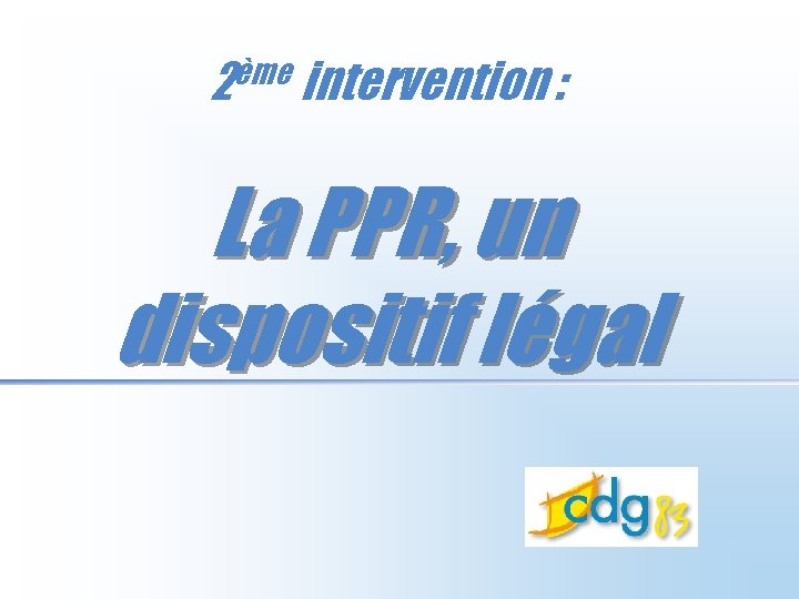 2ème intervention : La PPR, un dispositif légal 