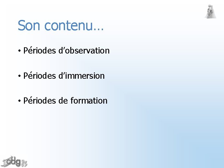 Son contenu… • Périodes d’observation • Périodes d’immersion • Périodes de formation 