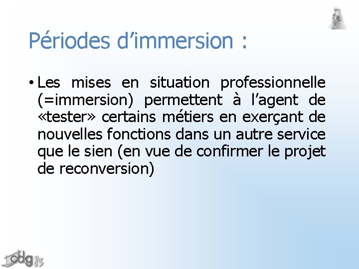 Périodes d’immersion : • Les mises en situation professionnelle (=immersion) permettent à l’agent de