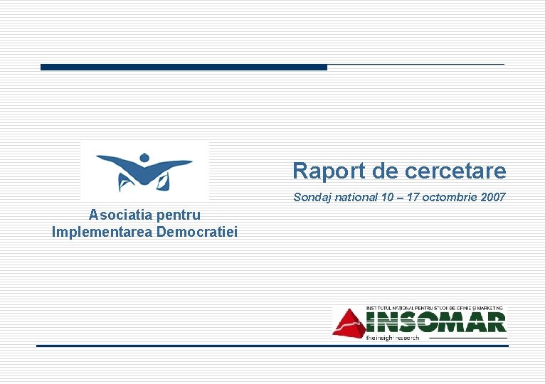 Raport de cercetare Sondaj national 10 – 17 octombrie 2007 Asociatia pentru Implementarea Democratiei