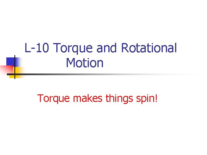 L-10 Torque and Rotational Motion Torque makes things spin! 