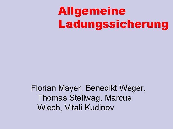 Allgemeine Ladungssicherung Florian Mayer, Benedikt Weger, Thomas Stellwag, Marcus Wiech, Vitali Kudinov 