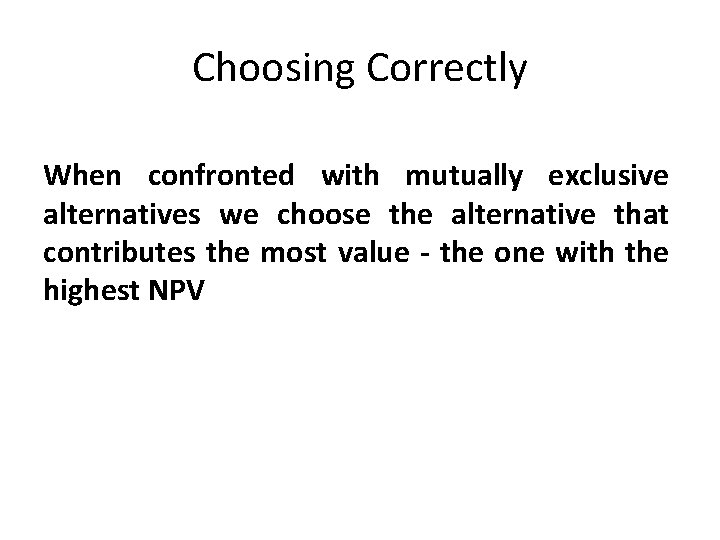 Choosing Correctly When confronted with mutually exclusive alternatives we choose the alternative that contributes