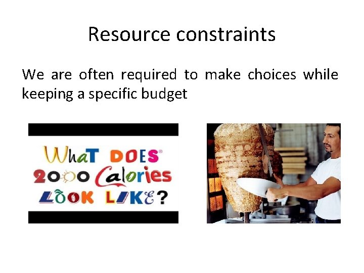 Resource constraints We are often required to make choices while keeping a specific budget