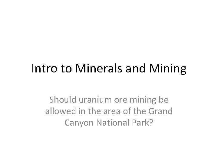 Intro to Minerals and Mining Should uranium ore mining be allowed in the area