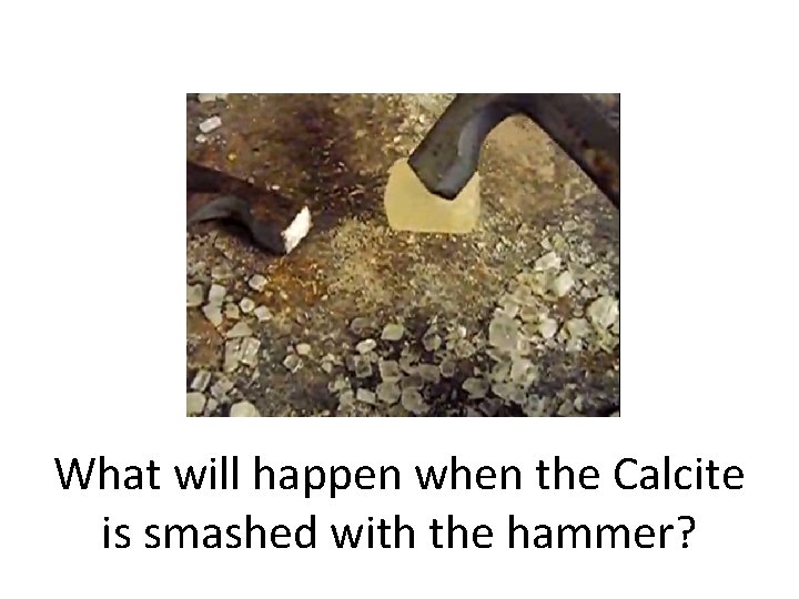 What will happen when the Calcite is smashed with the hammer? 