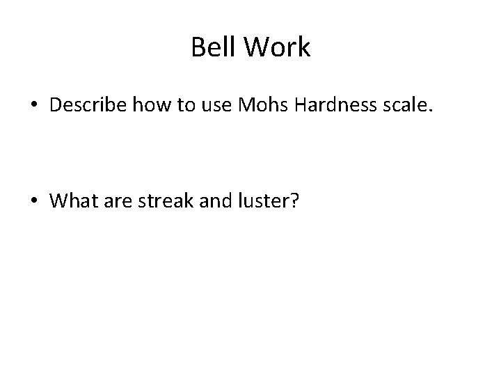 Bell Work • Describe how to use Mohs Hardness scale. • What are streak