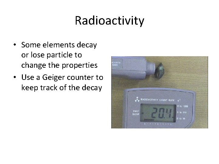 Radioactivity • Some elements decay or lose particle to change the properties • Use