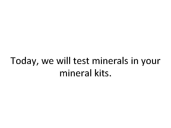 Today, we will test minerals in your mineral kits. 