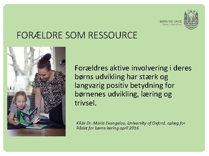 FORÆLDRE SOM RESSOURCE Forældres aktive involvering i deres børns udvikling har stærk og langvarig