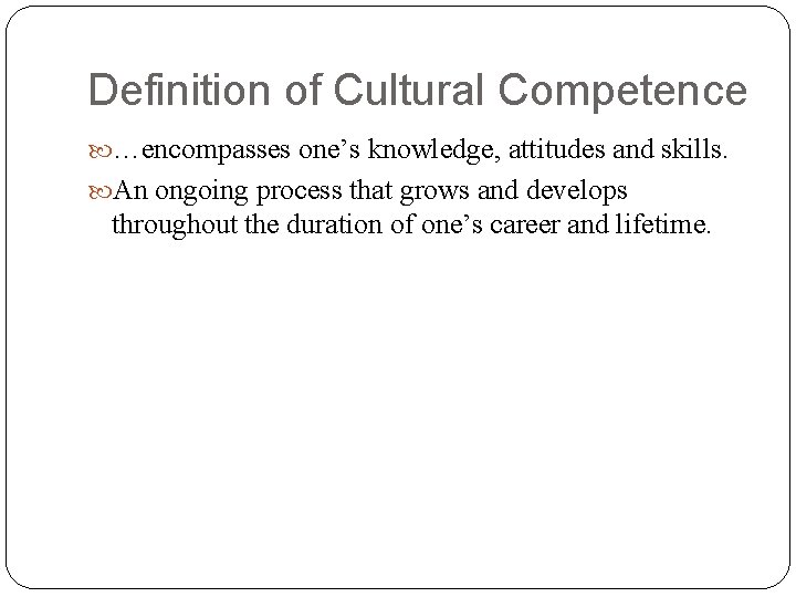 Definition of Cultural Competence …encompasses one’s knowledge, attitudes and skills. An ongoing process that