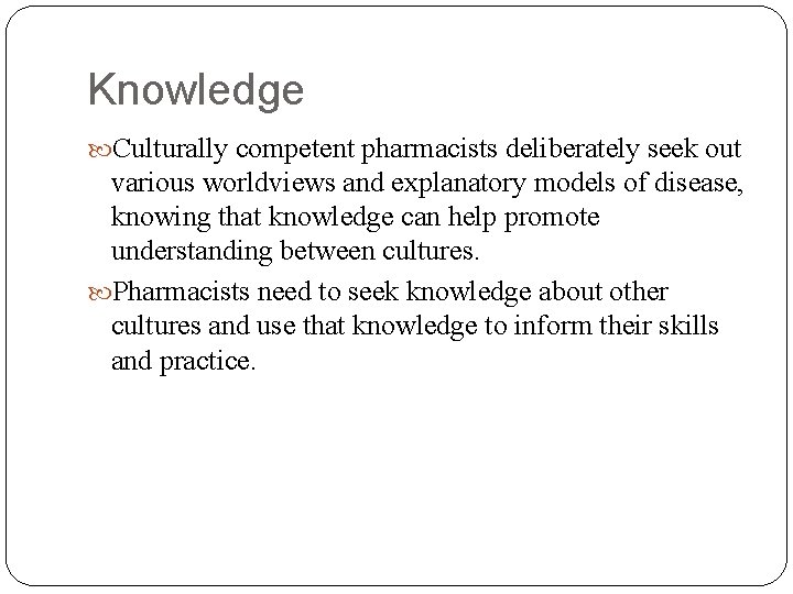 Knowledge Culturally competent pharmacists deliberately seek out various worldviews and explanatory models of disease,