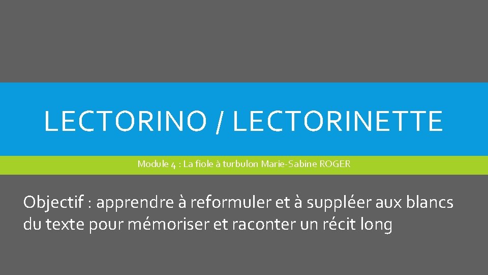 LECTORINO / LECTORINETTE Module 4 : La fiole à turbulon Marie-Sabine ROGER Objectif :