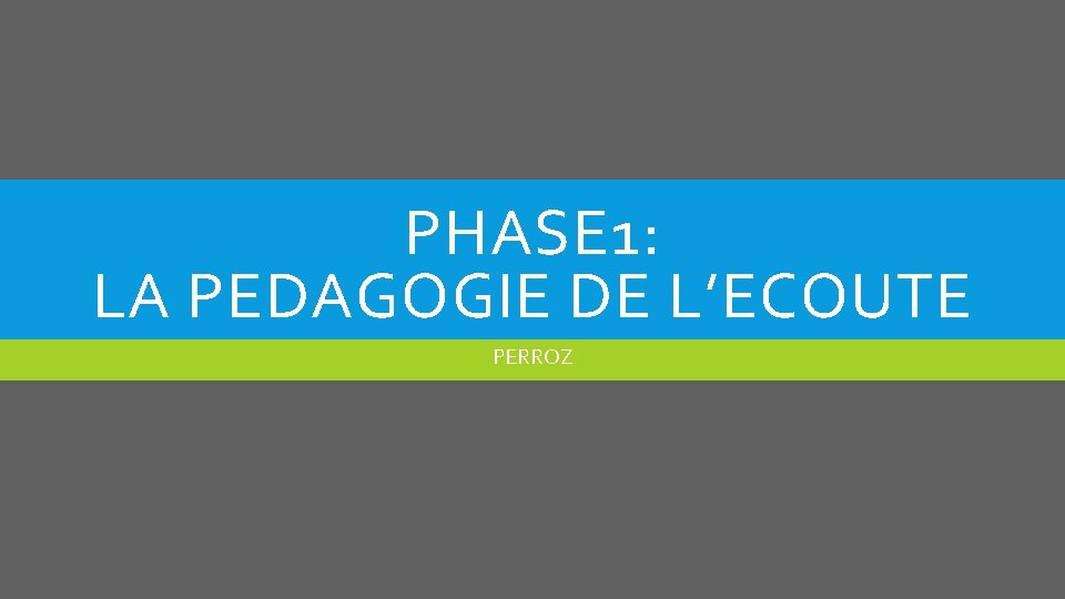 PHASE 1: LA PEDAGOGIE DE L’ECOUTE PERROZ 