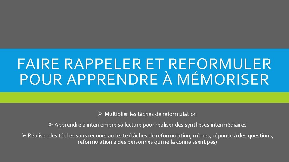 FAIRE RAPPELER ET REFORMULER POUR APPRENDRE À MÉMORISER Ø Multiplier les tâches de reformulation