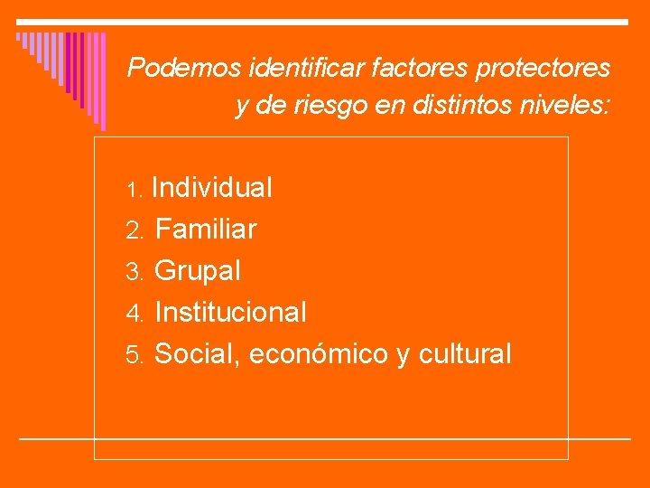 Podemos identificar factores protectores y de riesgo en distintos niveles: 1. Individual 2. Familiar