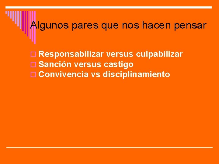 Algunos pares que nos hacen pensar o Responsabilizar versus culpabilizar o Sanción versus castigo