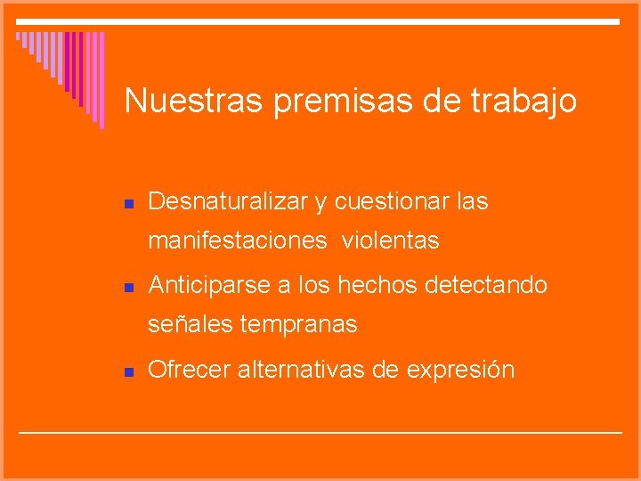 Nuestras premisas de trabajo Desnaturalizar y cuestionar las manifestaciones violentas Anticiparse a los hechos